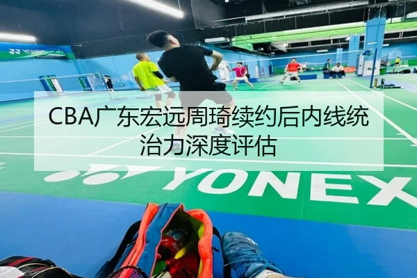 CBA广东宏远周琦续约后内线统治力深度评估 | hth.com