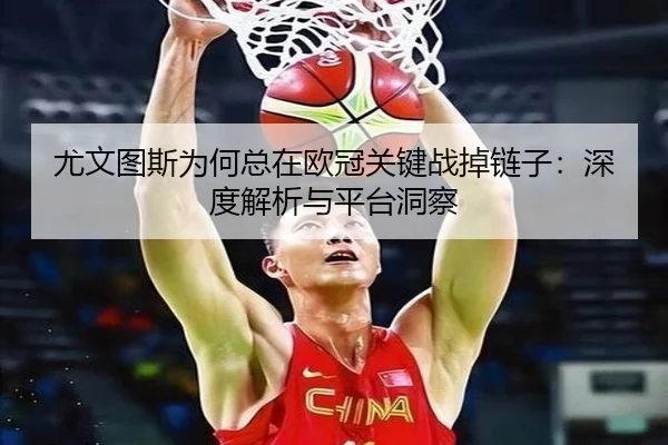 尤文图斯为何总在欧冠关键战掉链子：深度解析与平台洞察